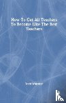 Whitaker, Todd (Indiana State University - How to Get All Teachers to Become Like the Best Teachers