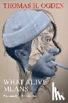 Ogden, Thomas H. - What Alive Means