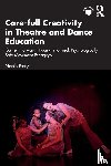 Perry, Nicole - Care-full Creativity in Theatre and Dance Education - Consent-Forward, Trauma-Informed, Psychologically Safe Movement Pedagogy