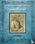 Tertullian - The Prescription Against Heretics and An Answer to the Jews