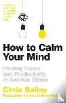Bailey, Chris - How to Calm Your Mind