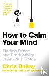 Bailey, Chris - How to Calm Your Mind