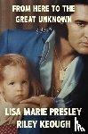 Presley, Lisa Marie, Keough, Riley - From Here to the Great Unknown: A Memoir