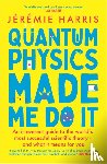 Harris, Jeremie - Quantum Physics Made Me Do It
