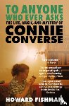 Fishman, Howard - To Anyone Who Ever Asks: The Life, Music, and Mystery of Connie Converse