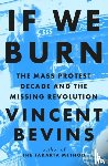 Bevins, Vincent - If We Burn: The Mass Protest Decade and the Missing Revolution