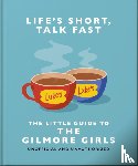 OH - Life's Short, Talk Fast: The Little Guide to Gilmore Girls