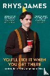 James, Rhys - You'll Like It When You Get There: Modern Life, and How to Get Out of Living It.