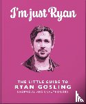 OH - I'm Just Ryan: The Little Guide to Ryan Gosling