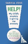 Joss, Saskia - Help! My Child's Anxiety is Giving Me Anxiety