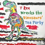 Isaacs, Stephen, Isaacs, David - T Rex Wrecks the Dinosaurs’ Tea Party