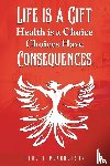 McAnderson, Robert - Life Is a Gift; Health Is a Choice, Choices Have Consequences