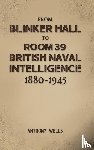 Wells, Anthony - From Blinker Hall to Room 39: British Naval Intelligence 1880-1945