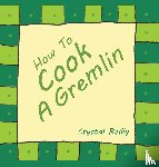Reilly, Crystal - How To Cook A Gremlin