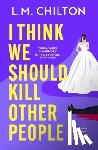 Chilton, L.M. - I Think We Should Kill Other People