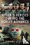 Dixon, Jeremy - Hitler's Heroes During the Soviet Advance: Knight's Cross Generals on the Eastern Front, 3 February 1943-12 February 1944