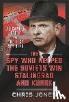 Jones, Chris - The Spy Who Helped the Soviets Win Stalingrad and Kursk
