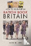 Mount, Toni - How to Survive in Ration Book Britain