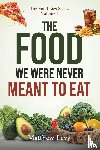 Levy, Matthew - The Food We Were Never Meant to Eat