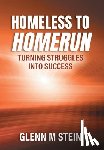 Stein, Glenn M. - Homeless to Homerun: Turning Struggles Into Success
