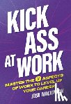 MacKinnon, Josh - Kick Ass At Work: Master the 7 Aspects of Work to Level Up Your Career