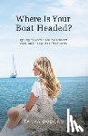 Dodaro, Tanya - Where Is Your Boat Headed?: Igniting the entrepreneurial spark for those eager to live life on their terms