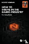 Newman, Harvey - How to Thrive in the Games Industry