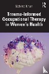 Khan, Sabina - Trauma-Informed Occupational Therapy in Women’s Health