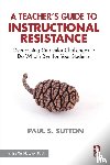 Sutton, Paul S. - A Teacher's Guide to Instructional Resistance