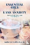 Godfrey, Heather Dawn - Essential Oils to Ease Anxiety