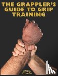 Strauss, Daniel - The Grappler's Guide to Grip Training