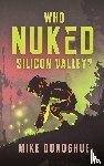 Donoghue, Mike - Who Nuked Silicon Valley?