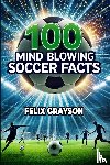 Grayson, Felix - 100 Mind-Blowing Soccer Facts