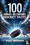 Grayson, Felix - 100 Mind-Blowing Hockey Facts