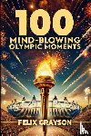 Grayson, Felix - 100 Mind-Blowing Olympic Moments