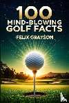 Grayson, Felix - 100 Mind-Blowing Golf Facts