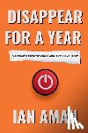 Aman, Ian - Disappear For A Year. Disconnect From The Chaos And Level Up Your Life.