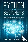 Smith, Django - Python for Beginners: The Absolute Beginners Guide to Python Programming, Data Science and Predictive Model. A Practical Introduction to Obj