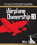 Busch, Mike - Mike Busch on Airplane Ownership (Volume 1): What every aircraft owner needs to know about selecting, purchasing, insuring, maintaining, troubleshooti