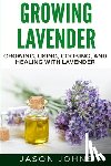 Johns, Jason - Growing Lavender - Growing, Using, Cooking and Healing with Lavender