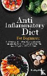 Slane, Phillip - Anti-Inflammatory Diet For Beginners The Complete Elimination Diet, Stress free Meal Plans and Uncover The Foods That Will Heal The Immune System Better And Faster