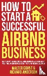 Grant, Walter, Anderson, Richard - How to Start a Successful Airbnb Business