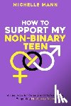 Mann, Michelle - How To Support My Non-Binary Teen