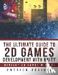 Felicia, Patrick - The Ultimate Guide to 2D games with Unity: Build your favorite 2D Games easily with Unity