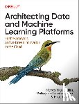 Tranquillin, Marco, Lakshmanan, Valliappa, Tekiner, Firat - Architecting Data and Machine Learning Platforms