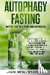 Fung, Eric - Autophagy Fasting With Water for Beginners: How to Master the Art of Weight Loss and Discover the Amazing Diet Secrets Behind the Power of Fasting! Lo