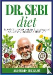Begum, Alfred - DR. SEBI DIET. Dr. Sebi's Ultimate Guide to Alkaline Diets and Approved Herbs and Recipes for a Better, Healthier Living