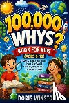 Winston, Doris Winston - 100,000 Whys Book for Kids (Ages 6-10): A Fun and Educational Guide to Curious Questions and Smart Answers