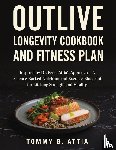 Attia, Tommy B - OUTLIVE LONGEVITY COOKBOOK AND FITNESS PLAN