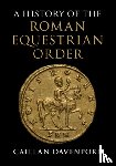 Davenport, Caillan (Macquarie University, Sydney) - A History of the Roman Equestrian Order